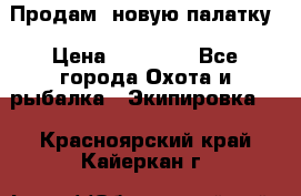 Продам  новую палатку › Цена ­ 10 000 - Все города Охота и рыбалка » Экипировка   . Красноярский край,Кайеркан г.